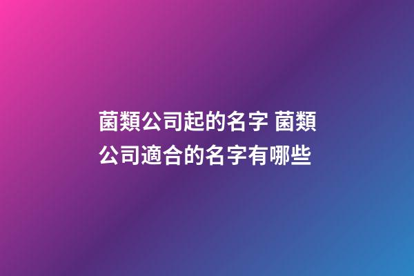 菌類公司起的名字 菌類公司適合的名字有哪些-第1張-公司起名-玄機派